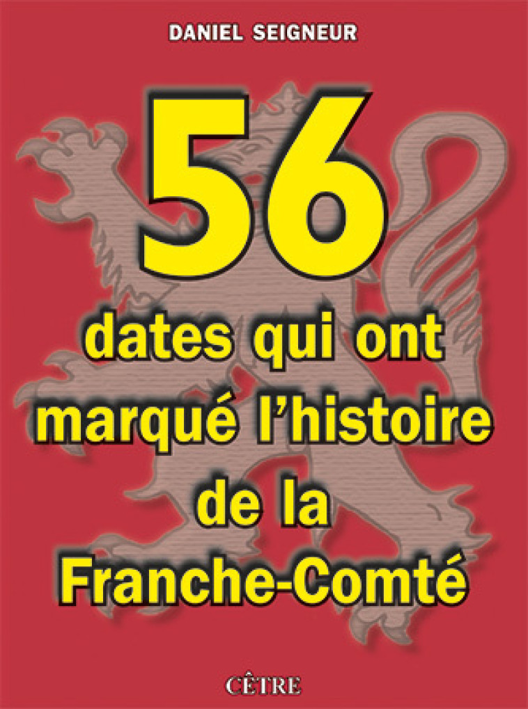 56 DATES QUI ONT MARQUE L'HISTOIRE DE LA FRANCHE-COMTE - Daniel Seigneur - CETRE