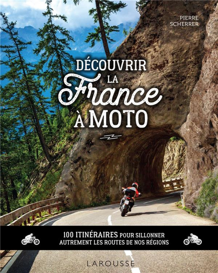 DECOUVRIR LA FRANCE A MOTO - 100 ITINERAIRES POUR SILLONNER AUTREMENT LES ROUTES DE NOS REGIONS - SCHERRER PIERRE - LAROUSSE