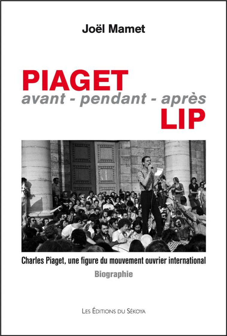 PIAGET,AVANT-PENDANT-APRES LIP - CHARLES PIAGET, UNE FIGURE DU MOUVEMENT OUVRIER INTERNATIONAL - MAMET JOEL - SEKOYA