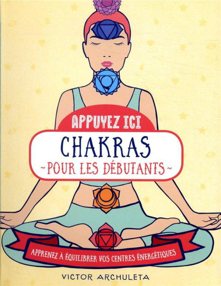 APPUYEZ ICI - CHAKRAS POUR LES DEBUTANTS - APPRENEZ A EQUILIBRER VOS CENTRE ENERGETIQUES - ARCHULETA VICTOR - FIRST