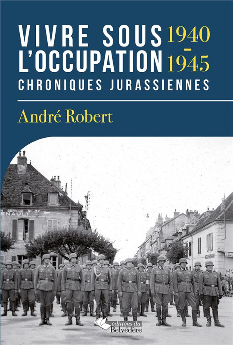 VIVRE SOUS L-OCCUPATION 1940-1945 - CHRONIQUES JURASSIENNES - ROBERT ANDRE - Ed. du Belvédère