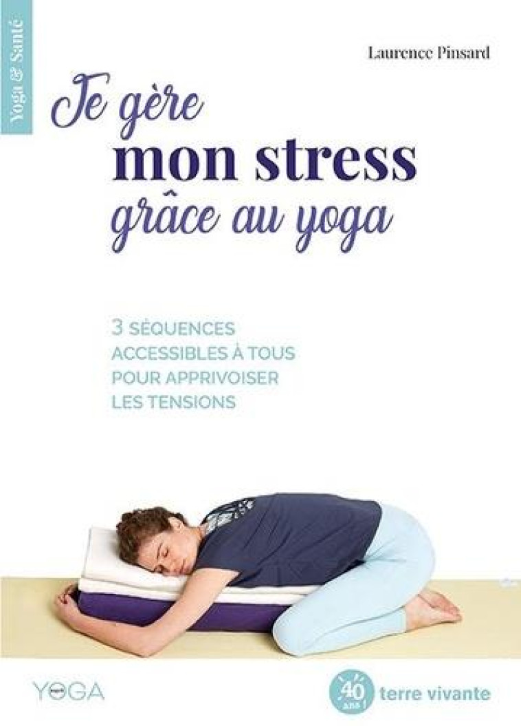 JE GERE MON STRESS GRACE AU YOGA - 3 SEQUENCES ACCESSIBLES A TOUS POUR APPRIVOISER LES TENSIONS - PINSARD LAURENCE - TERRE VIVANTE