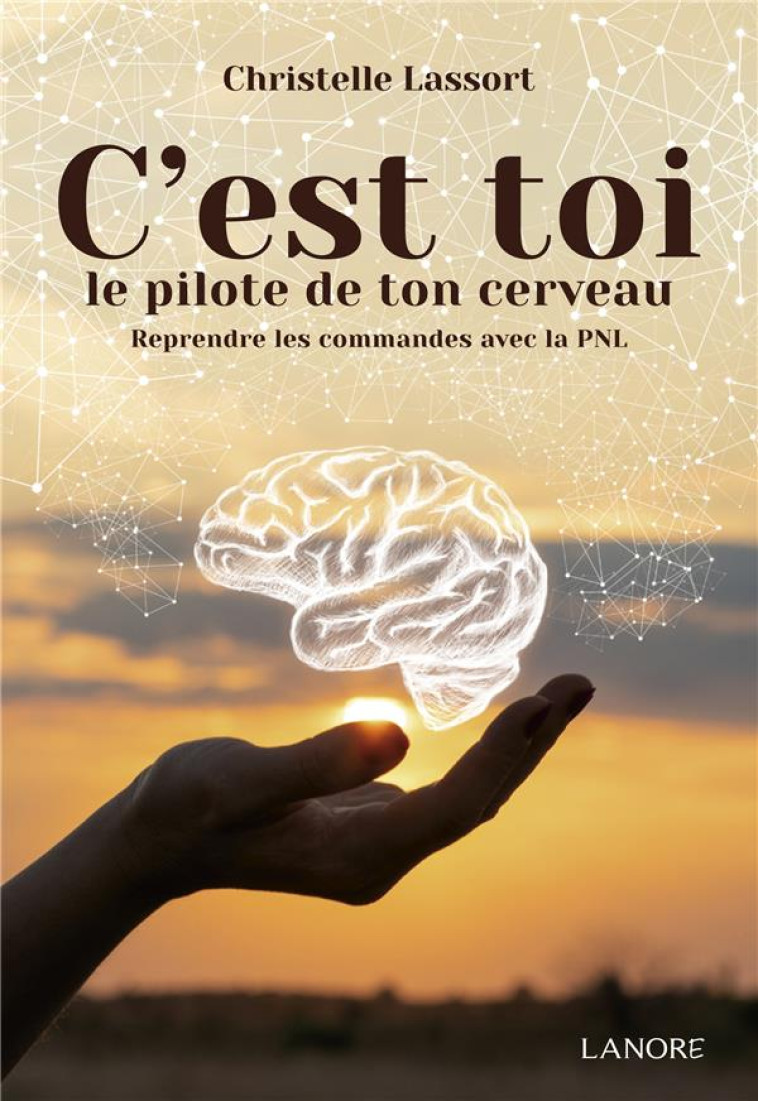 C-EST TOI LE PILOTE DE TON CERVEAU - REPRENDRE LES COMMANDES AVEC LA PNL - LASSORT CHRISTELLE - LANORE