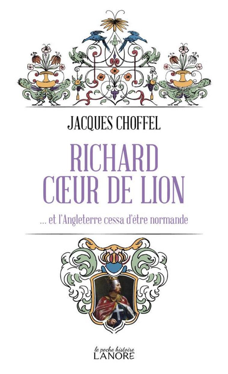 RICHARD COEUR DE LION - ET L-ANGLETERRE CESSA D-ETRE NORMANDE - CHOFFEL JACQUES - LANORE