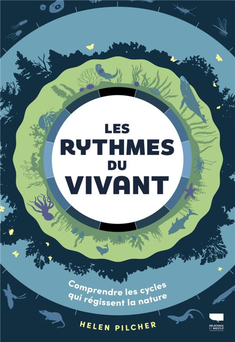 LES RYTHMES DU VIVANT. COMPRENDRE LES CYCLES QUI REGISSENT LA NATURE - PILCHER HELEN - DELACHAUX