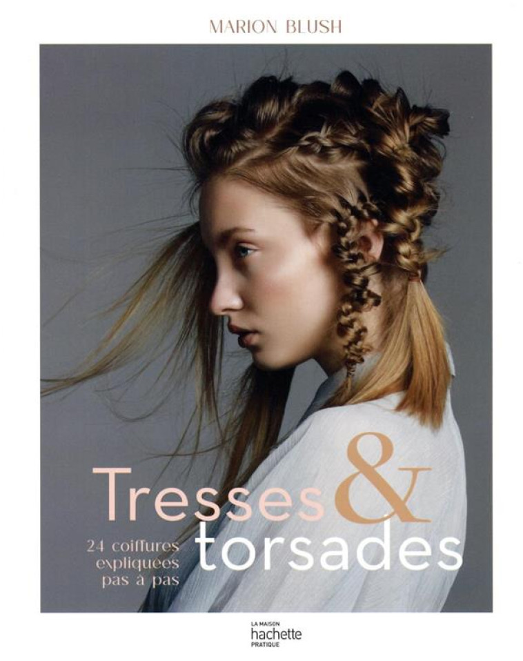 TRESSES ET TORSADES - 24 COIFFURES EXPLIQUEES PAS A PAS - BLUSH MARION - HACHETTE