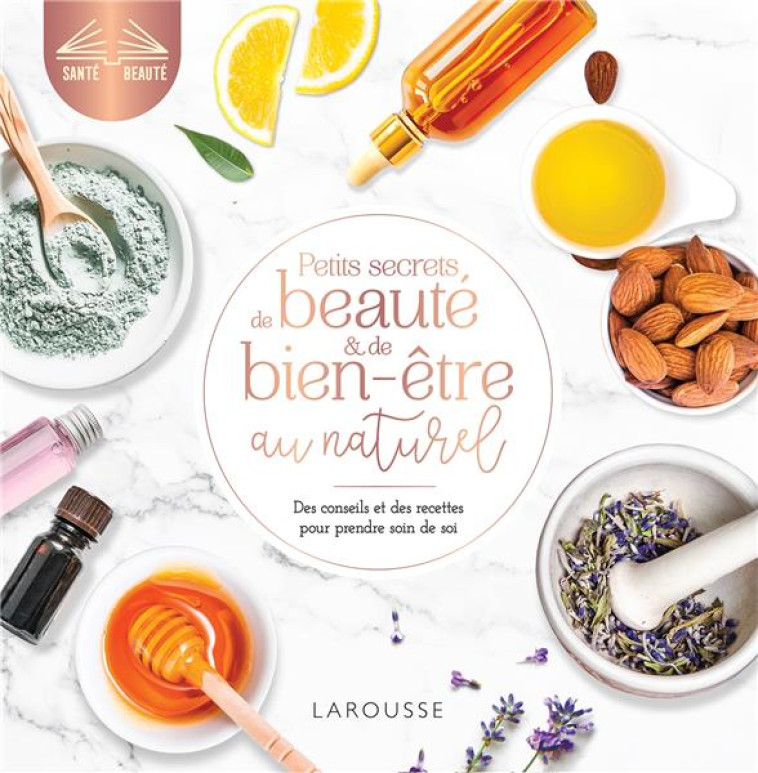 PETITS SECRETS DE BEAUTE ET DE BIEN-ETRE AU NATUREL - DES CONSEILS ET DES RECETTES POUR PRENDRE SOIN - COLLECTIF - LAROUSSE