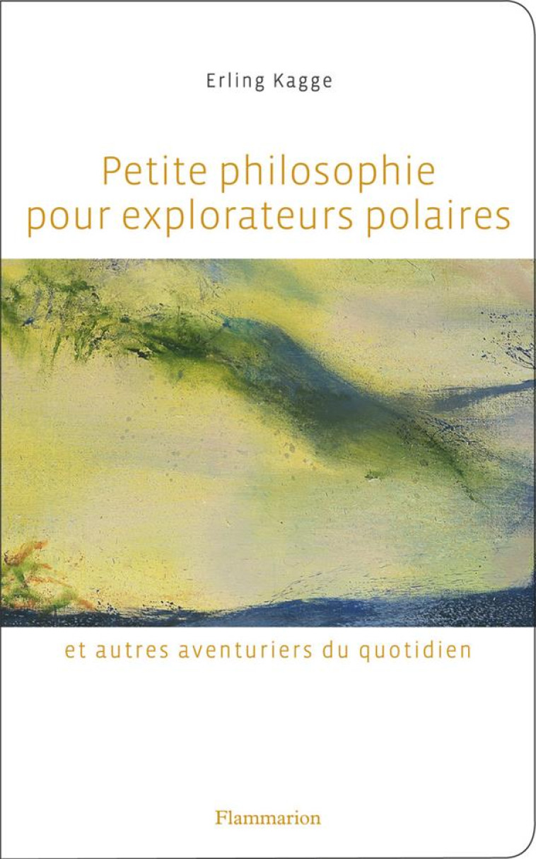 PETITE PHILOSOPHIE POUR EXPLORATEURS POLAIRES - ET AUTRES AVENTURIERS DU QUOTIDIEN - KAGGE ERLING - FLAMMARION