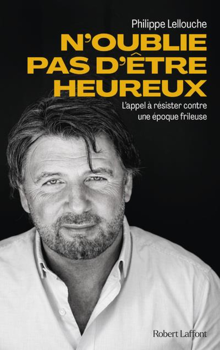 N-OUBLIE PAS D-ETRE HEUREUX ! - L-APPEL A RESISTER CONTRE UNE EPOQUE FRILEUSE - LELLOUCHE PHILIPPE - ROBERT LAFFONT