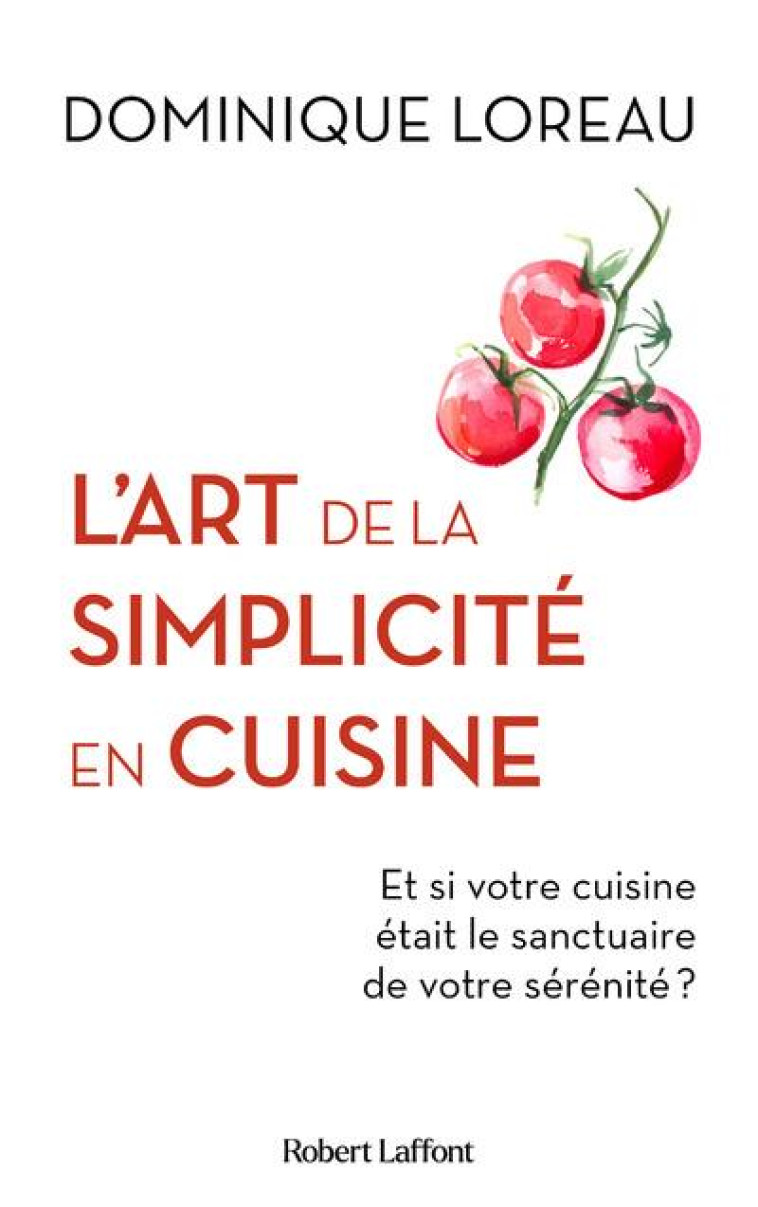 L-ART DE LA SIMPLICITE EN CUISINE - ET SI VOTRE CUISINE ETAIT LE SANCTUAIRE DE VOTRE SERENITE ? - LOREAU DOMINIQUE - ROBERT LAFFONT