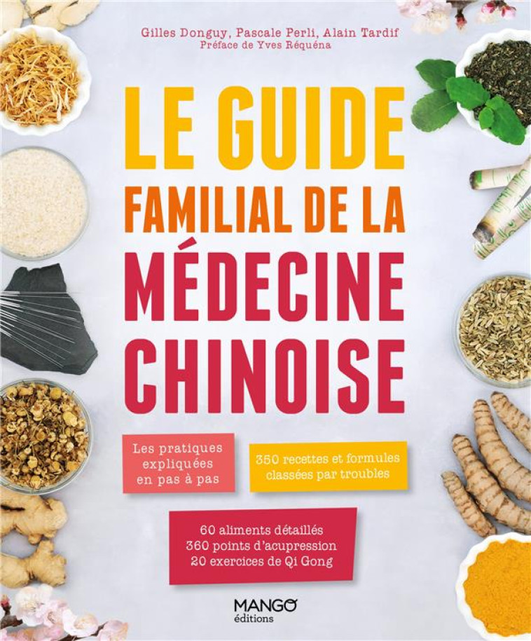 LE GUIDE FAMILIAL DE LA MEDECINE CHINOISE - LES PRATIQUES EXPLIQUEES EN PAS A PAS, 350 FORMULES CLAS - DONGUY/PERLI/TARDIF - MANGO