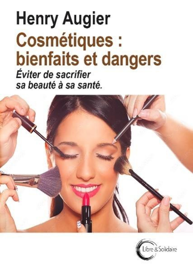 COSMETIQUES : BIENFAITS ET DANGERS - AUGIER HENRY - LIBRE SOLIDAIRE