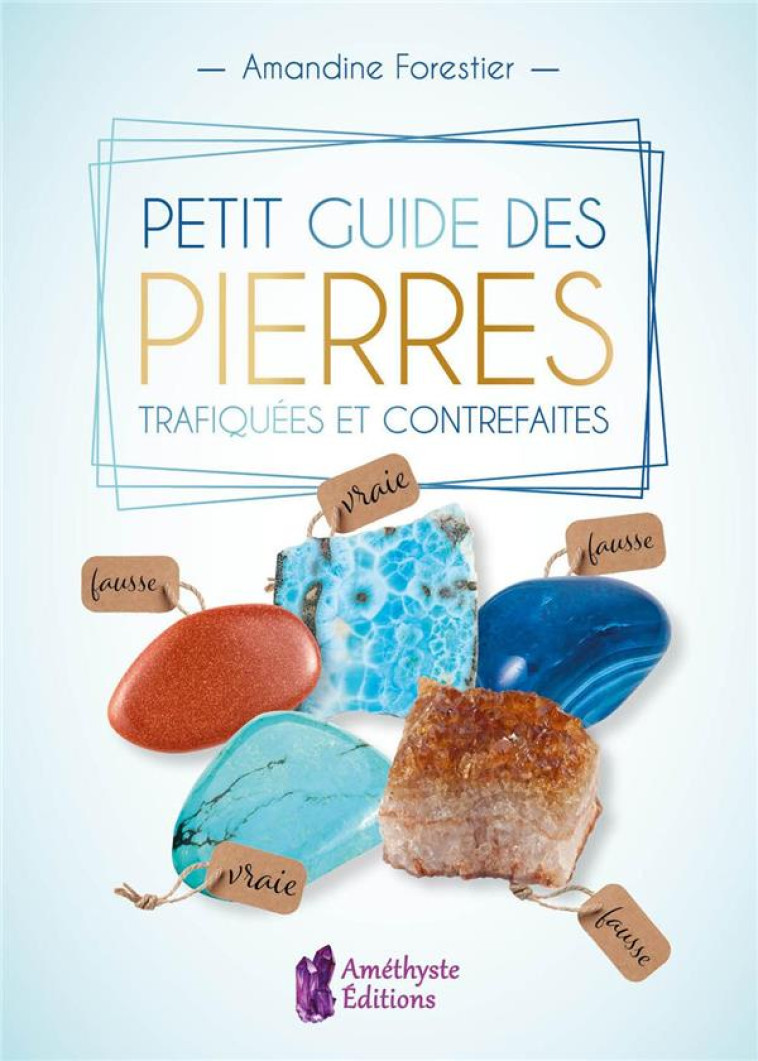 PETIT GUIDE DES PIERRES TRAFIQUEES ET CONTREFAITES - FORESTIER AMANDINE - AMETHYSTE ED