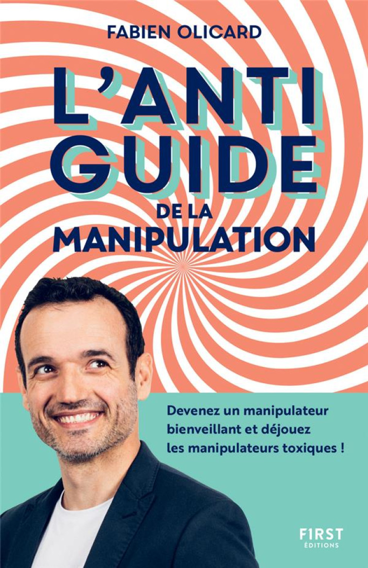 L-ANTIGUIDE DE LA MANIPULATION - DEVENEZ UN MANIPULATEUR BIENVEILLANT ET DEJOUEZ LES MANIPULATEURS T - OLICARD FABIEN - FIRST