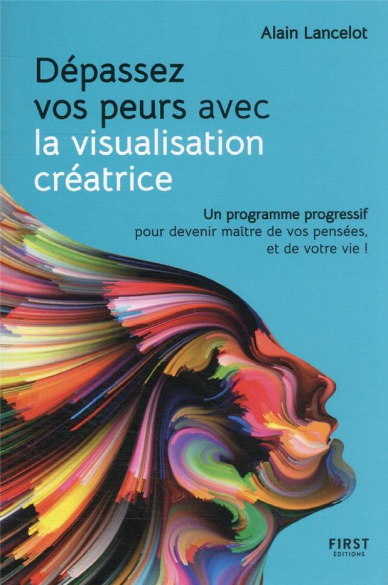 DEPASSEZ VOS PEURS AVEC LA VISUALISATION CREATRICE - UN PROGRAMME PROGRESSIF POUR DEVENIR MAITRE DE - LANCELOT/SCHNEIDER - FIRST