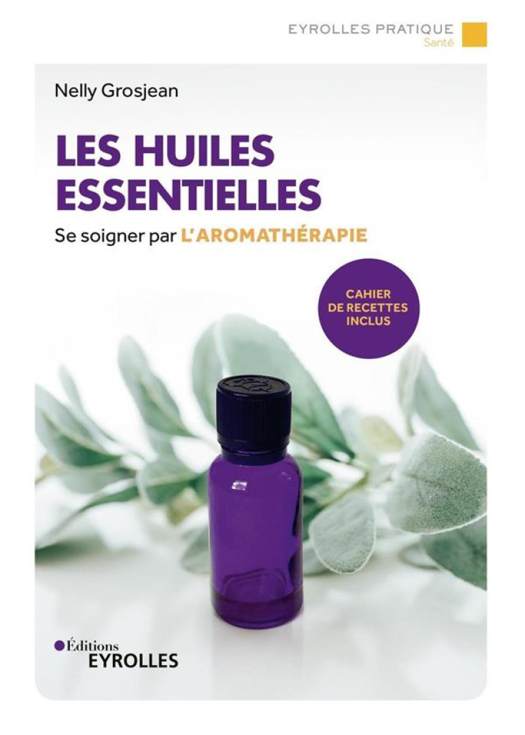 LES HUILES ESSENTIELLES - SE SOIGNER PAR L-AROMATHERAPIE. CAHIER DE RECETTES INCLUS. - GROSJEAN NELLY - EYROLLES