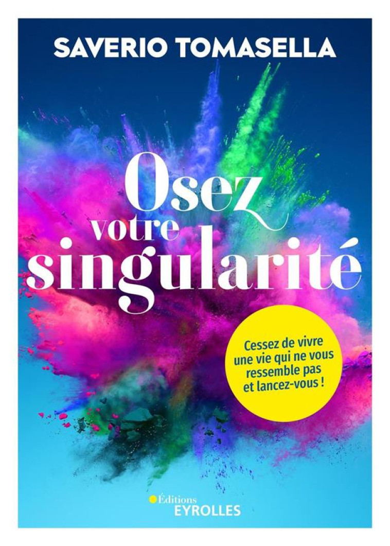 OSEZ VOTRE SINGULARITE - CESSEZ DE VIVRE UNE VIE QUI NE VOUS RESSEMBLE PAS ET LANCEZ-VOUS ! - TOMASELLA SAVERIO - EYROLLES