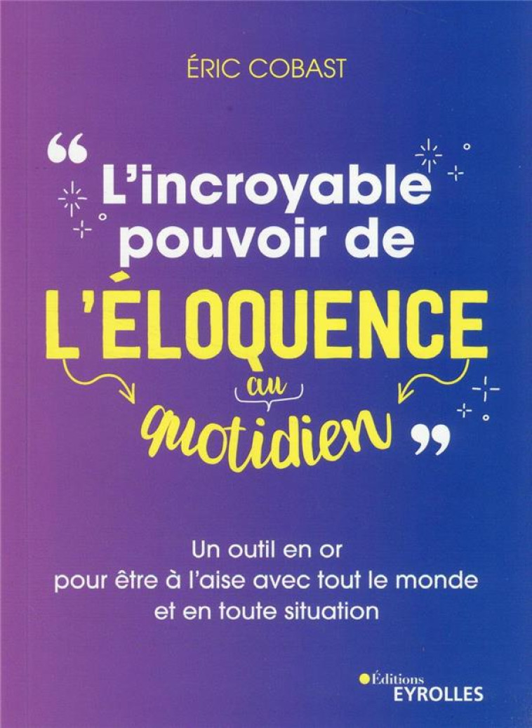 L-INCROYABLE POUVOIR DE L-ELOQUENCE AU QUOTIDIEN - UN OUTIL EN OR POUR ETRE A L-AISE AVEC TOUT LE MO - COBAST ERIC - EYROLLES