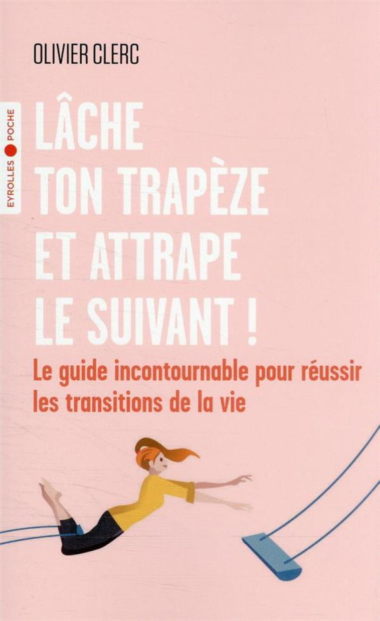 LACHE TON TRAPEZE ET ATTRAPE LE SUIVANT ! - LE GUIDE INCONTOURNABLE POUR REUSSIR LES TRANSITIONS DE - CLERC OLIVIER - EYROLLES