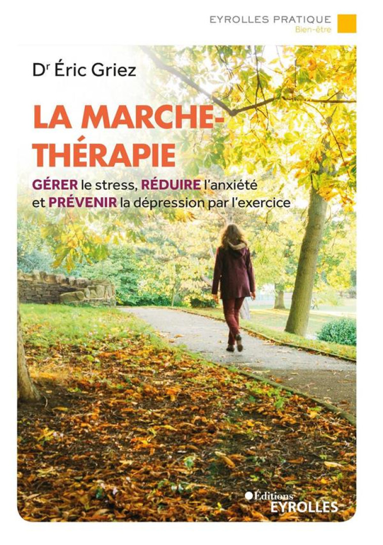 LA MARCHE-THERAPIE - GERER LE STRESS, REDUIRE L-ANXIETE ET PREVENIR LA DEPRESSION PAR L-EXERCICE - GRIEZ ERIC - EYROLLES