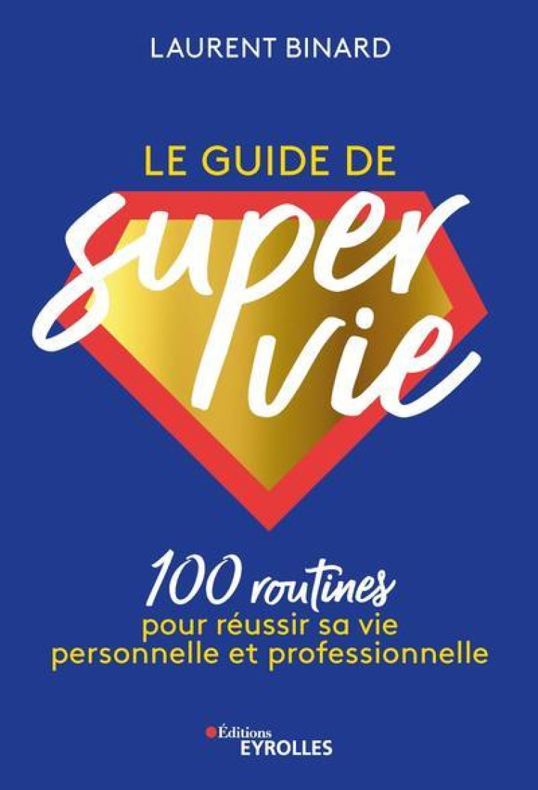 LE GUIDE DE SUPER VIE : 100 ROUTINES POUR REUSSIR SA VIE PERSONNELLE ET PROFESSIONNELLE - BINARD LAURENT - EYROLLES