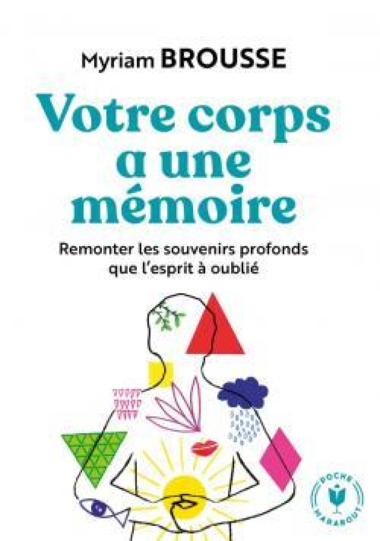 VOTRE CORPS A UNE MEMOIRE - REMONTER LES SOUVENIRS PROFONDS QUE L ESPRIT A OUBLIE - BROUSSE MYRIAM - MARABOUT