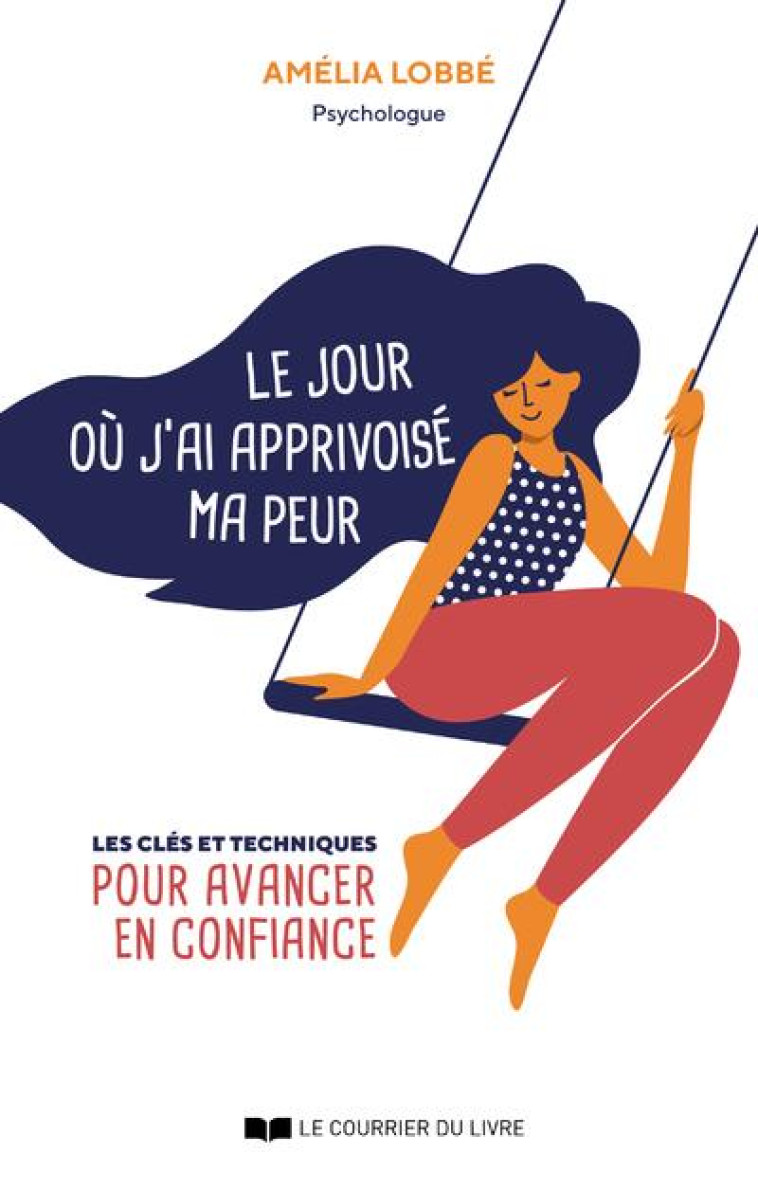 LE JOUR OU J-AI APPRIVOISE MA PEUR - LES CLES ET TECHNIQUES POUR AVANCER EN CONFIANCE - LOBBE AMELIA - COURRIER LIVRE