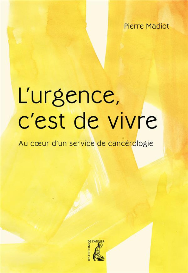 L- URGENCE, C-EST DE VIVRE  -  AU COEUR D-UN SERVICE DE CANC - MADIOT PIERRE - ATELIER