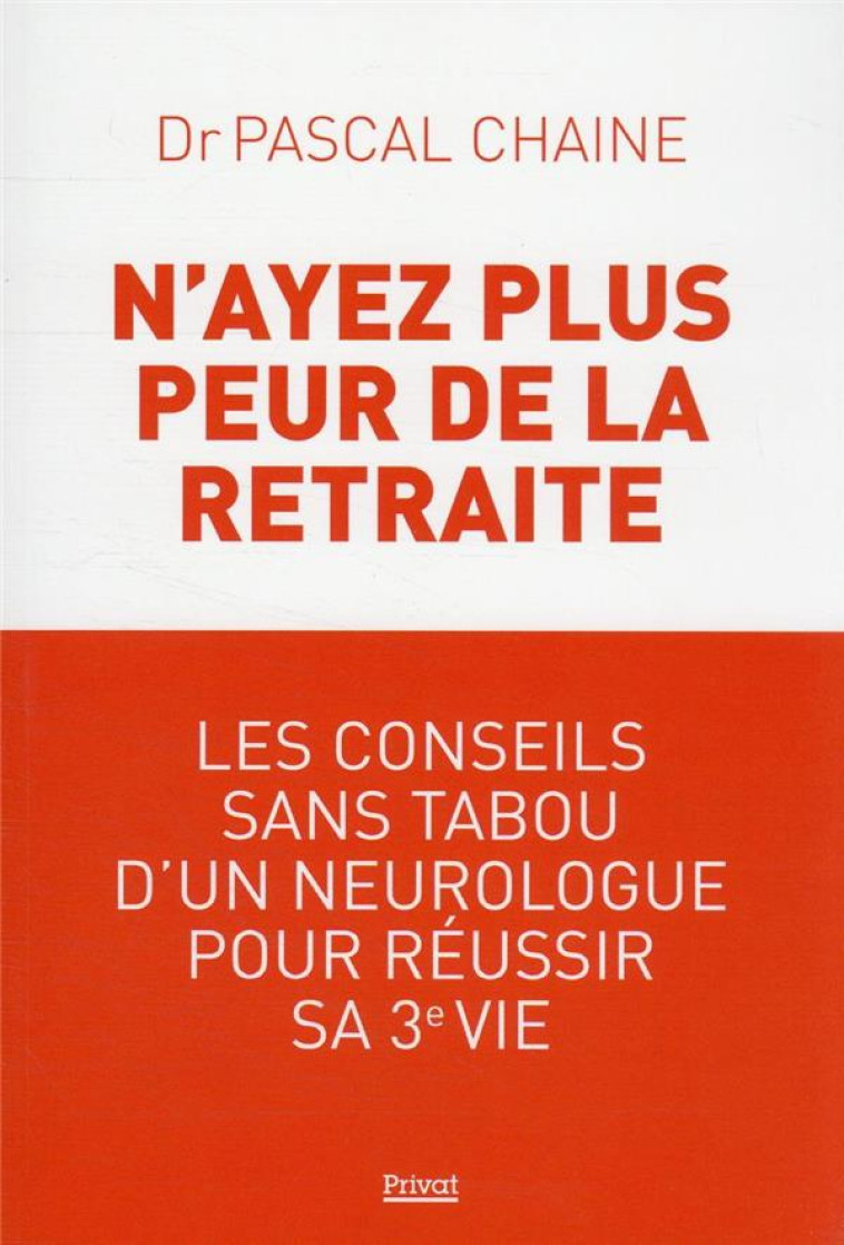 N-AYEZ PLUS PEUR DE LA RETRAITE - LES CONSEILS SANS TABOU D-UN NEUROLOGUE POUR REUSSIR SA 3E VIE - CHAINE PASCAL - PRIVAT