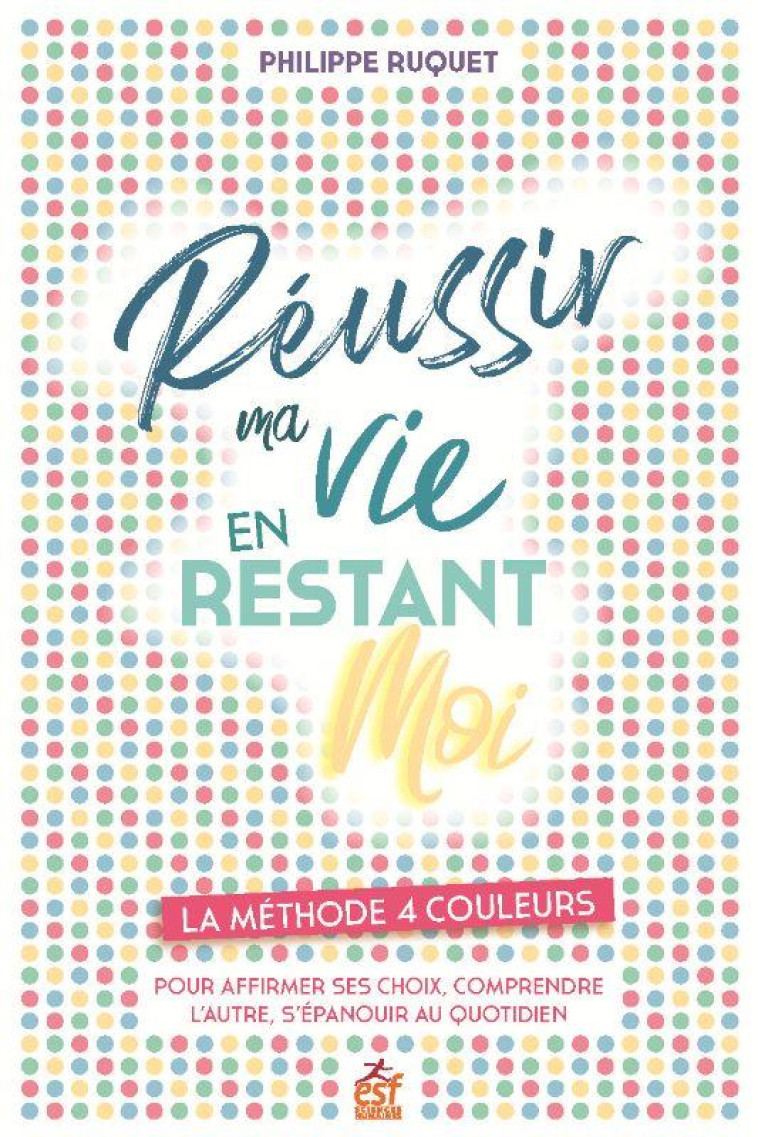 REUSSIR MA VIE EN RESTANT MOI - LA METHODE 4 COULEURS POUR AFFIRMER SES CHOIX, COMPRENDRE L AUTRE, S - RUQUET PHILIPPE - ESF