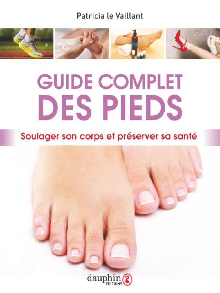 GUIDE COMPLET DES PIEDS - SOULAGER SON CORPS ET PRESERVER SA SANTE - LE VAILLANT PATRICIA - DAUPHIN