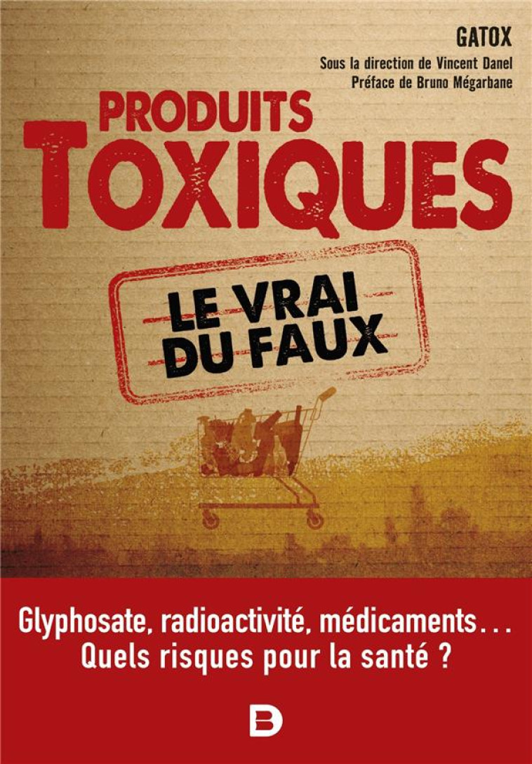 LES PRODUITS TOXIQUES, LE VRAI DU FAUX - GLYPHOSATE, RADIOACTIVITE, MEDICAMENTS  QUELS RISQUES POUR - GATOX/MEGARBANE - DE BOECK SUP