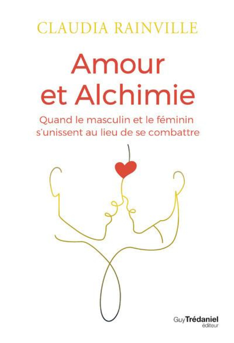 AMOUR ET ALCHIMIE - QUAND LE MASCULIN ET LE FEMININ S-UNISSENT AU LIEU DE SE COMBATTRE - RAINVILLE CLAUDIA - TREDANIEL