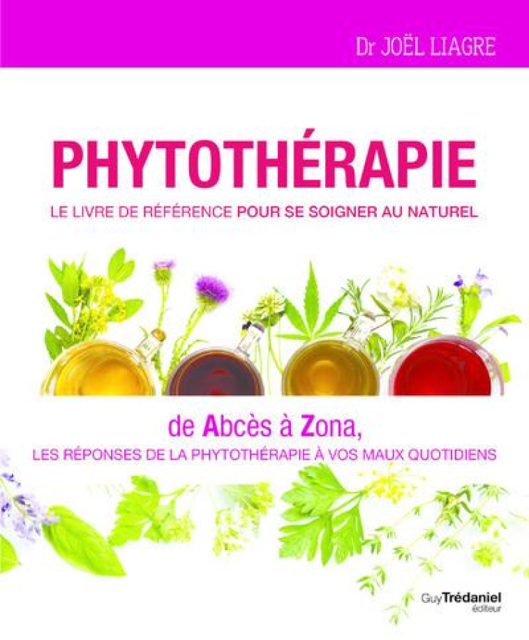 PHYTOTHERAPIE - LE LIVRE DE REFERENCE POUR SE SOIGNER AU NATUREL - DE ABCES A ZONA - LIAGRE JOEL - TREDANIEL