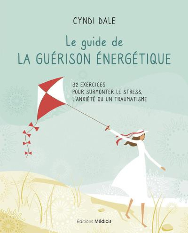 LE GUIDE DE LA GUERISON ENERGETIQUE - 32 EXERCICES POUR SURMONTER LE STRESS, L-ANXIETE OU UN TRAUMAT - DALE CYNDI - MEDICIS