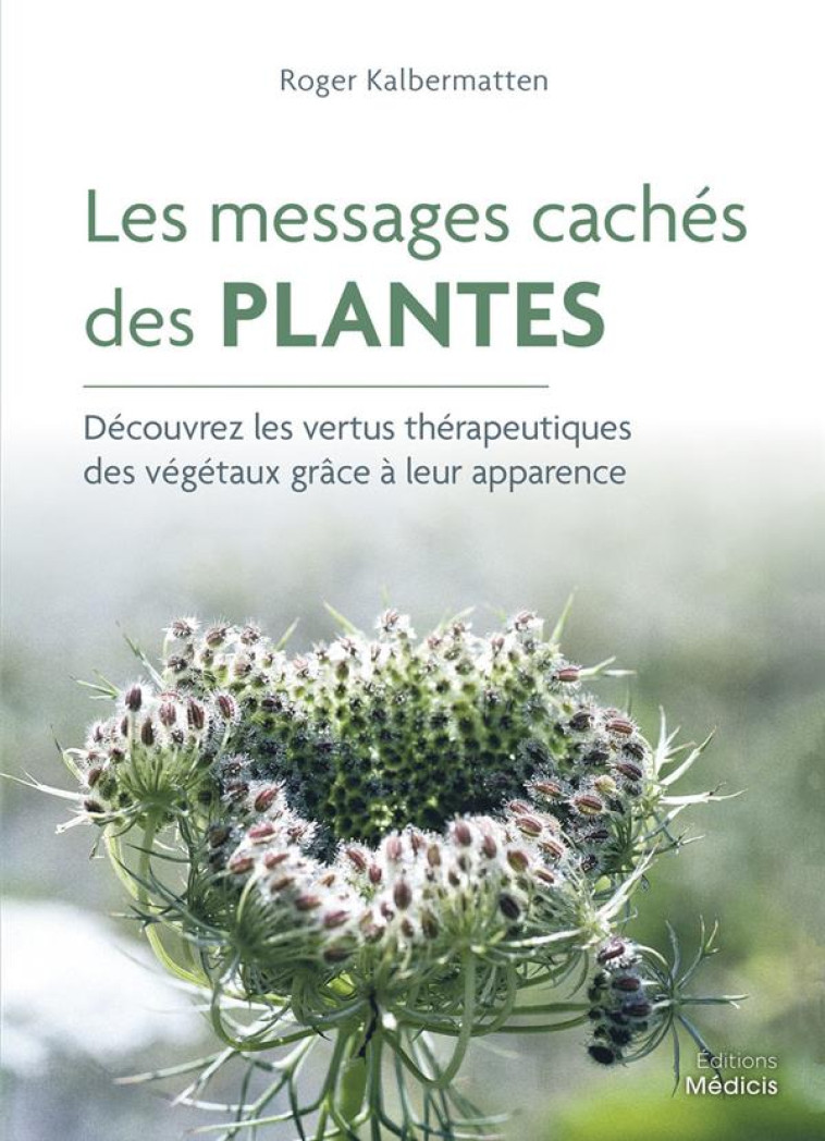 LES MESSAGES CACHES DES PLANTES - DECOUVREZ LES VERTUS THERAPEUTIQUES DES VEGETAUX GRACE A LEUR APPA - KALBERMATTEN ROGER - MEDICIS