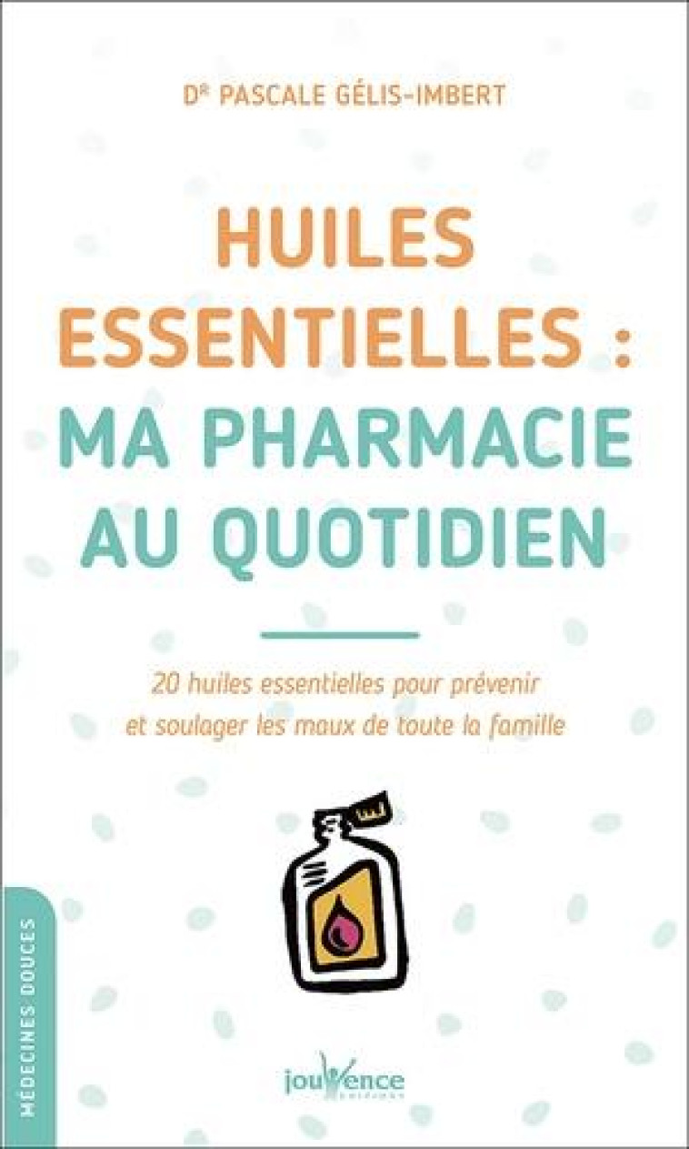 HUILES ESSENTIELLES : MA PHARMACIE AU QUOTIDIEN - 20 HUILES ESSENTIELLES POUR PREVENIR ET SOULAGER L - GELIS-IMBERT PASCALE - JOUVENCE