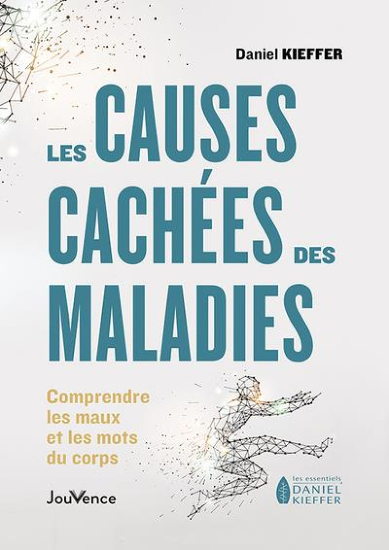 LES CAUSES CACHEES DES MALADIES - COMPRENDRE LES MAUX ET LES MOTS DU CORPS - KIEFFER DANIEL - JOUVENCE