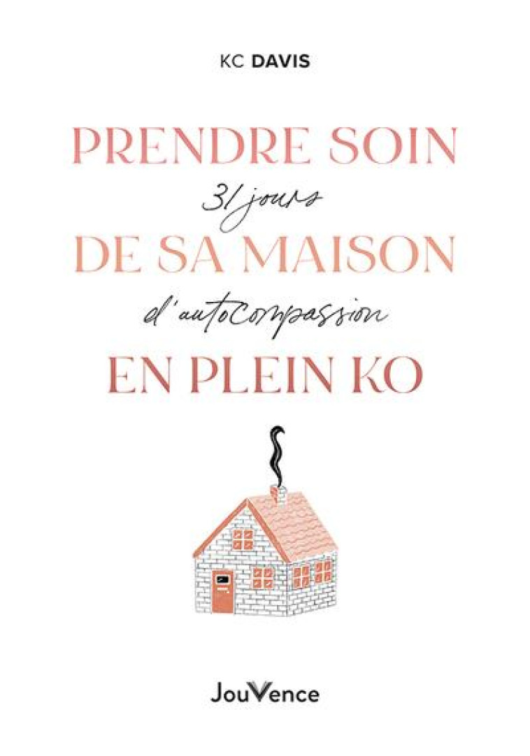 PRENDRE SOIN DE SA MAISON (MEME EN PLEIN KO) - 31 JOURS D-AUTOCOMPASSION - DAVIS KC - JOUVENCE