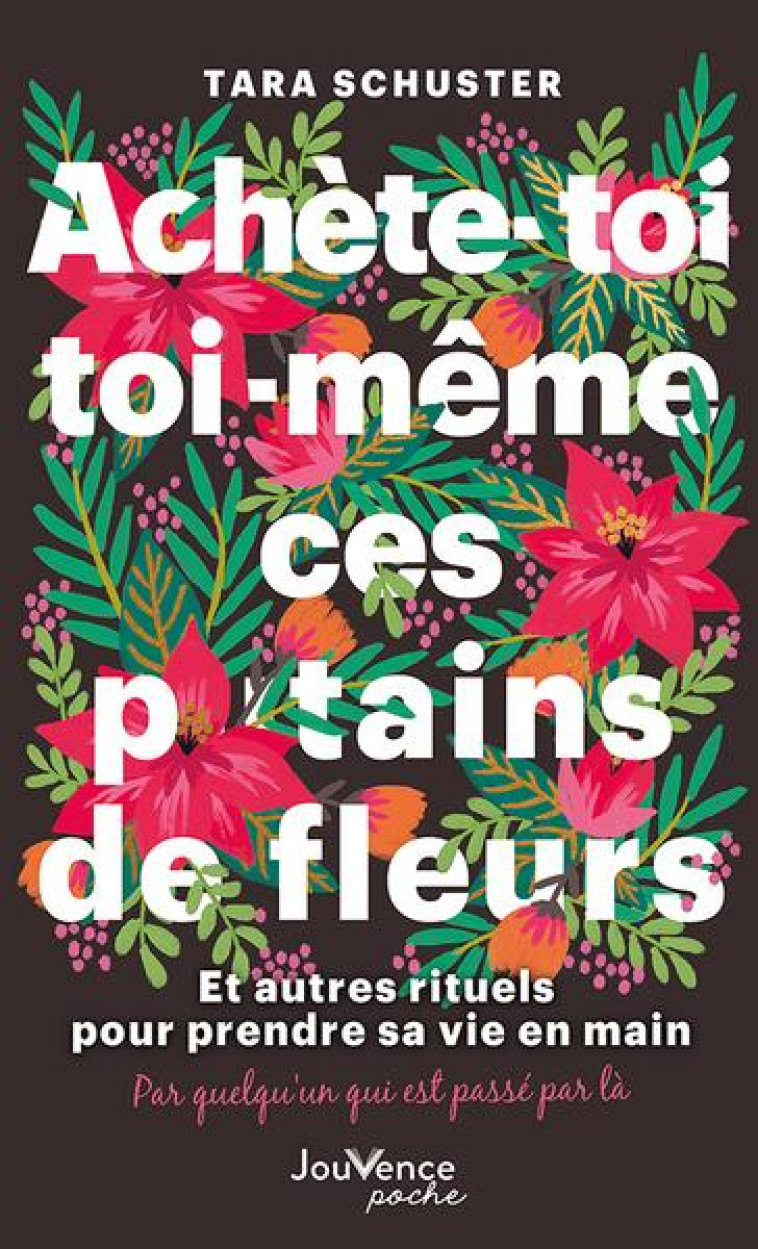 ACHETE-TOI TOI-MEME CES P*TAINS DE FLEURS - ET AUTRES RITUELS POUR PRENDRE SA VIE EN MAIN. PAR QUELQ - SCHUSTER TARA - JOUVENCE