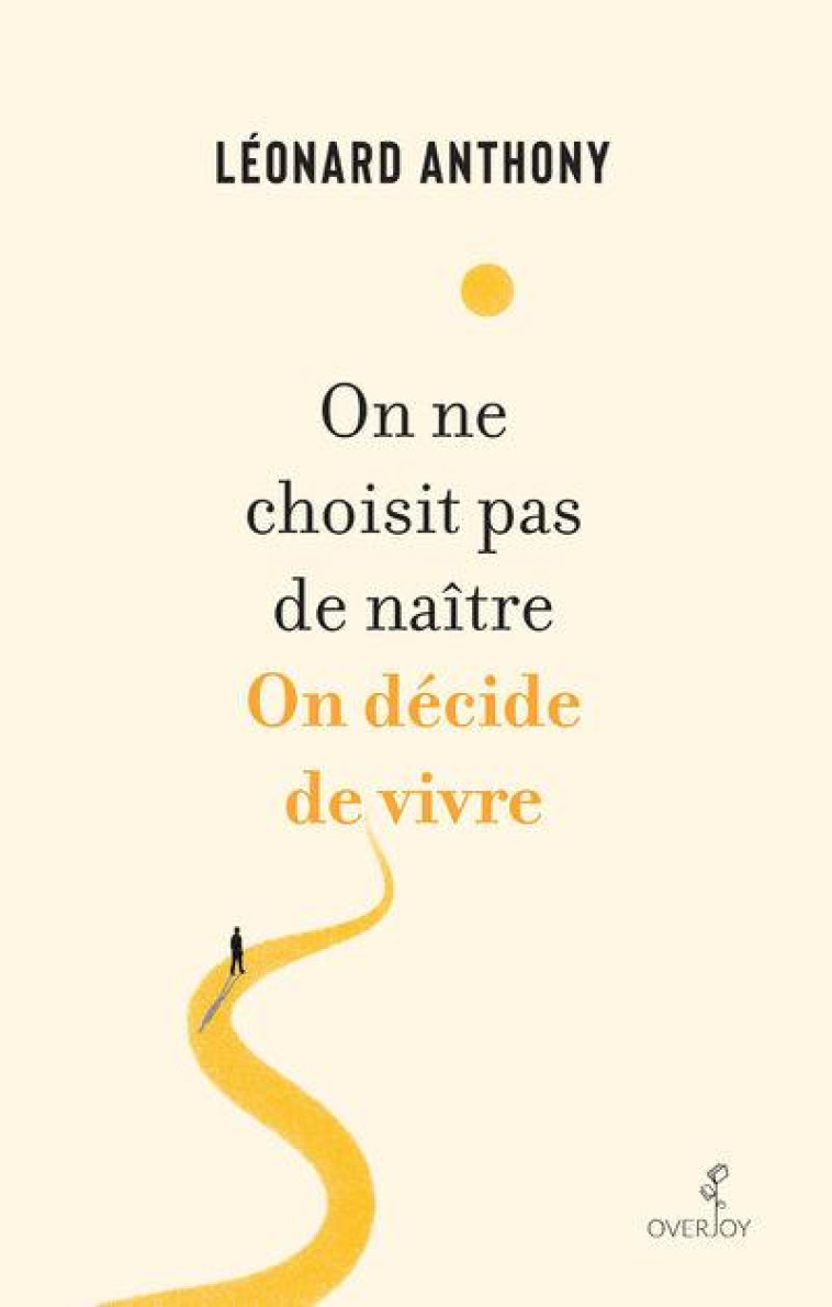 ON NE CHOISIT PAS DE NAITRE. ON DECIDE DE VIVRE. - ANTHONY LEONARD - OVERJOY