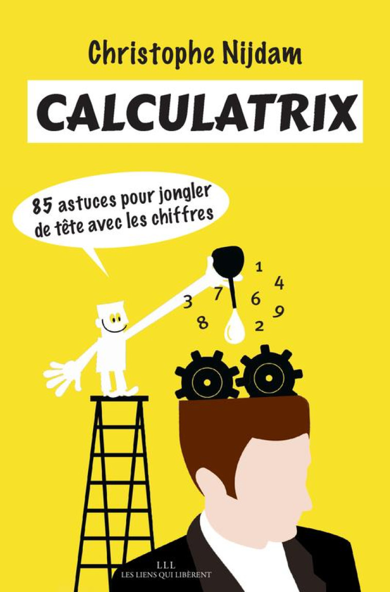 CALCULATRIX - 85 ASTUCES POUR JONGLER DE TETE AVEC LES CHIFFRES - NIJDAM CHRISTOPHE - Les Liens qui libèrent