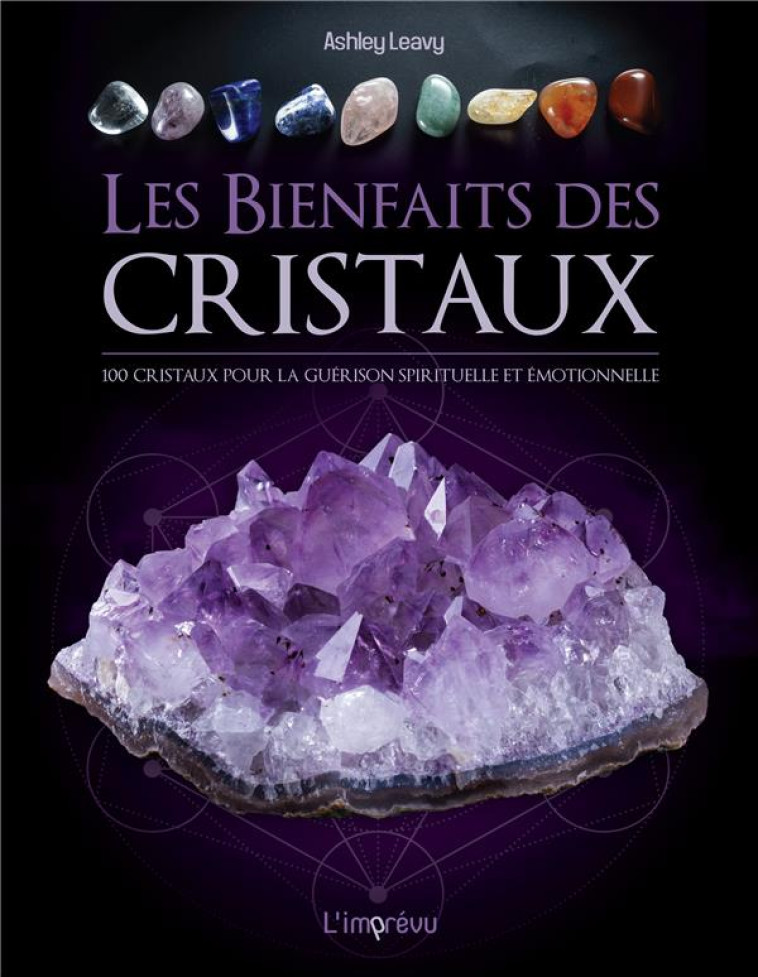 LES BIENFAITS DES CRISTAUX : 100 CRISTAUX POUR LA GUERISON EMOTIONNELLE ET SPIRITUELLE - LEAVY ASHLEY - L IMPREVU