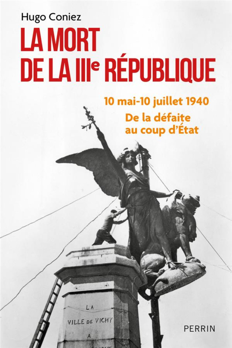 LA MORT DE LA IIIE REPUBLIQUE - 10 MAI-10 JUILLET 1940 : DE LA DEFAITE AU COUP D-ETAT - CONIEZ HUGO - PERRIN