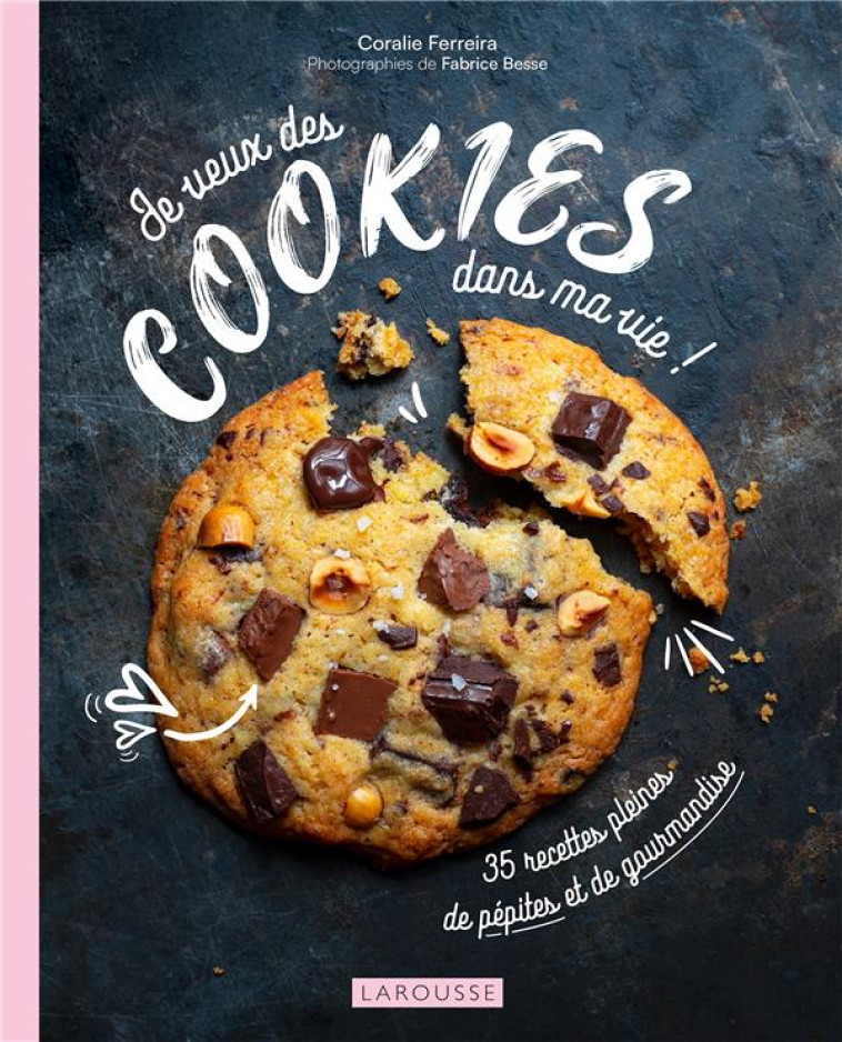 JE VEUX DES COOKIES DANS MA VIE ! - 35 RECETTES PLEINES DE PEPITES ET DE GOURMANDISE - FERREIRA CORALIE - LAROUSSE