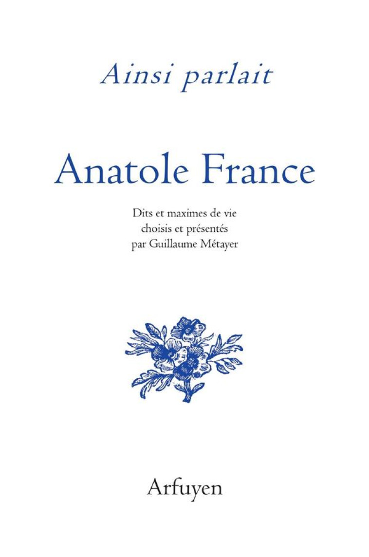 AINSI PARLAIT ANATOLE FRANCE - DITS ET MAXIMES DE VIE - FRANCE ANATOLE - ARFUYEN