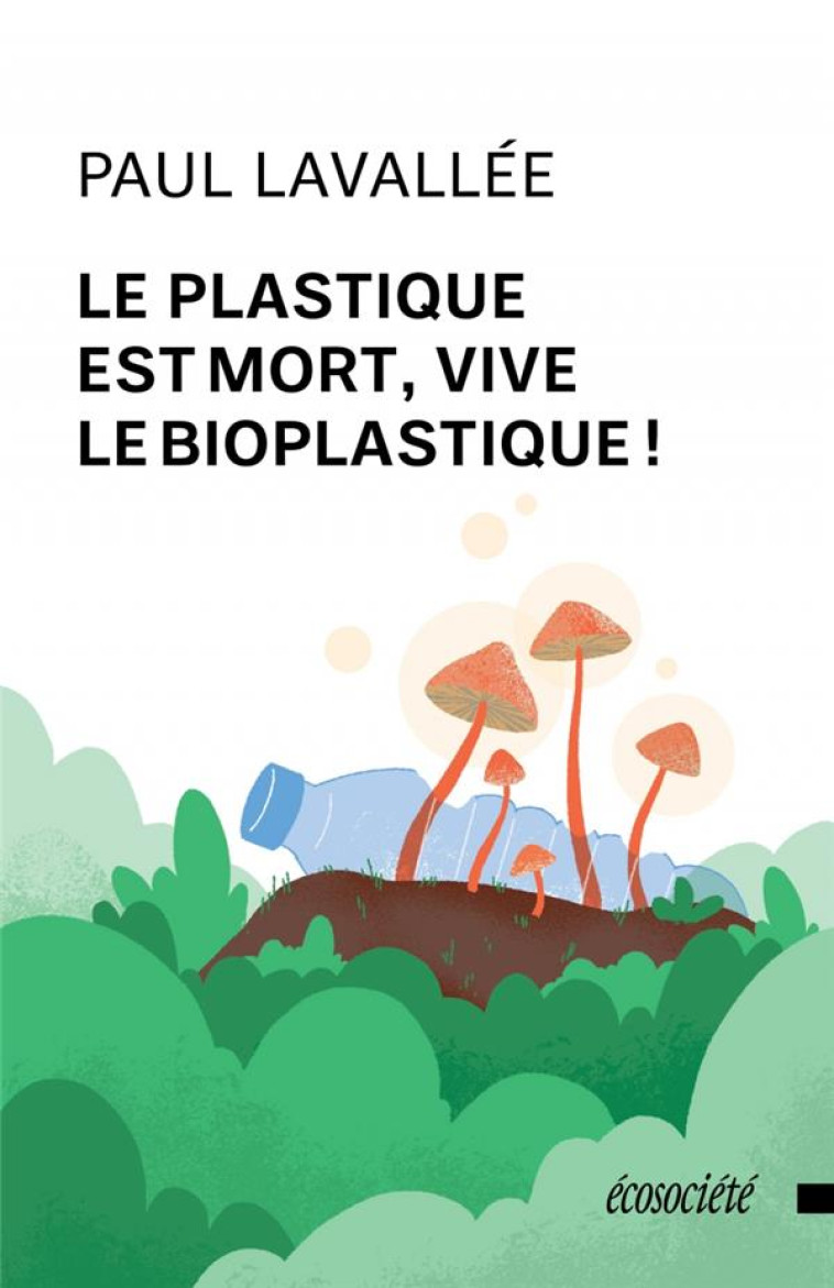 LE PLASTIQUE EST MORT, VIVE LE BIOPLASTIQUE ! - LAVALLEE PAUL - ECOSOCIETE