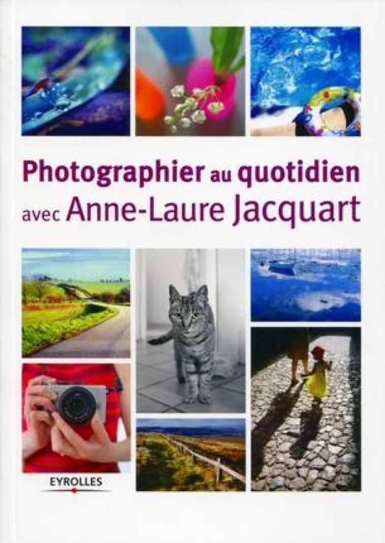 PHOTOGRAPHIER AU QUOTIDIEN AVEC ANNE-LAURE JACQUART - Jacquart Anne-Laure - Eyrolles