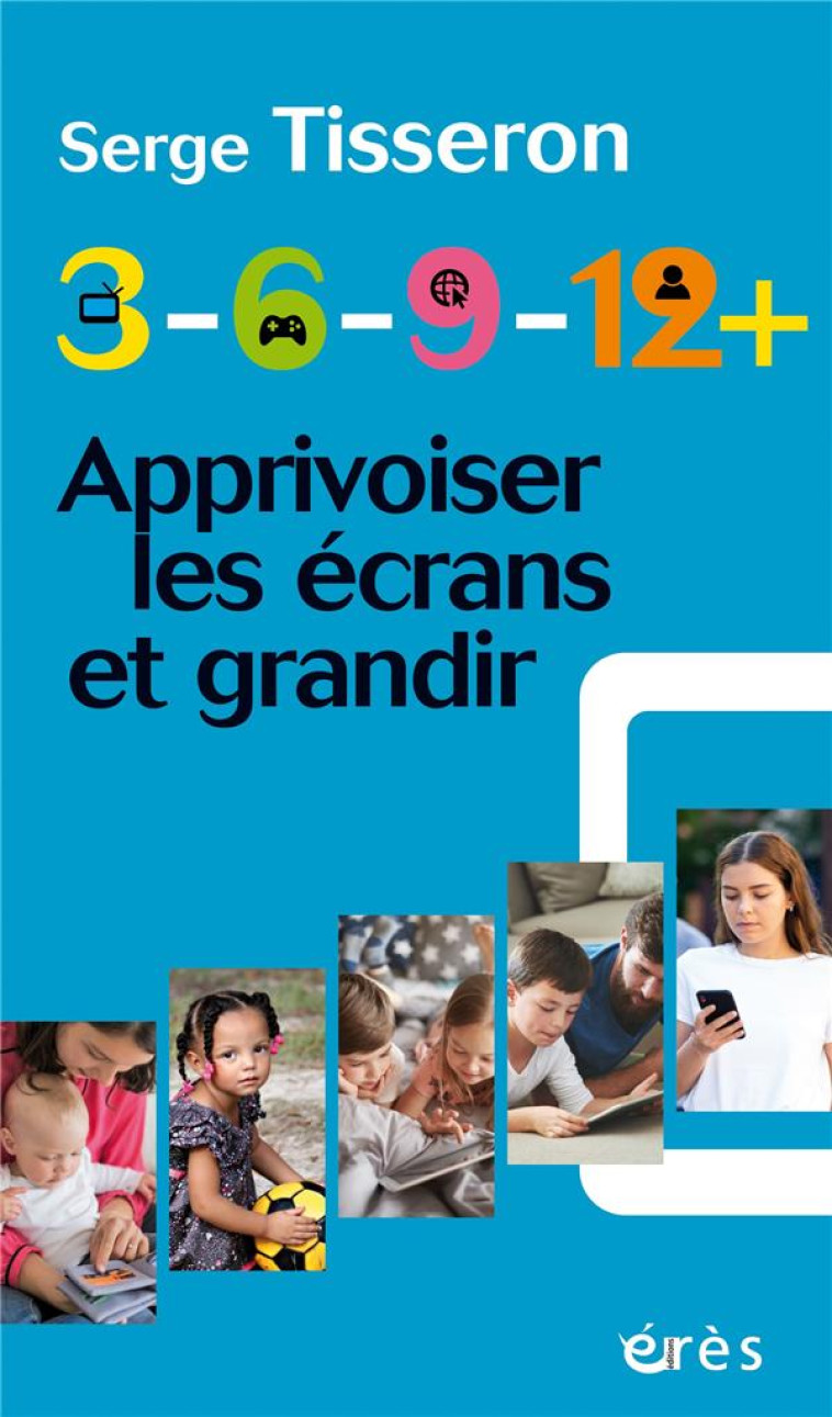 3-6-9-12+ - APPRIVOISER LES ECRANS ET GRANDIR - TISSERON SERGE - ERES