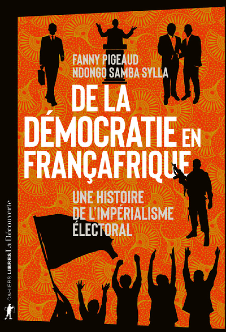 DE LA DEMOCRATIE EN FRANCAFRIQUE - UNE HISTOIRE DE L-IMPERIALISME ELECTORAL - Fanny Pigeaud - LA DECOUVERTE